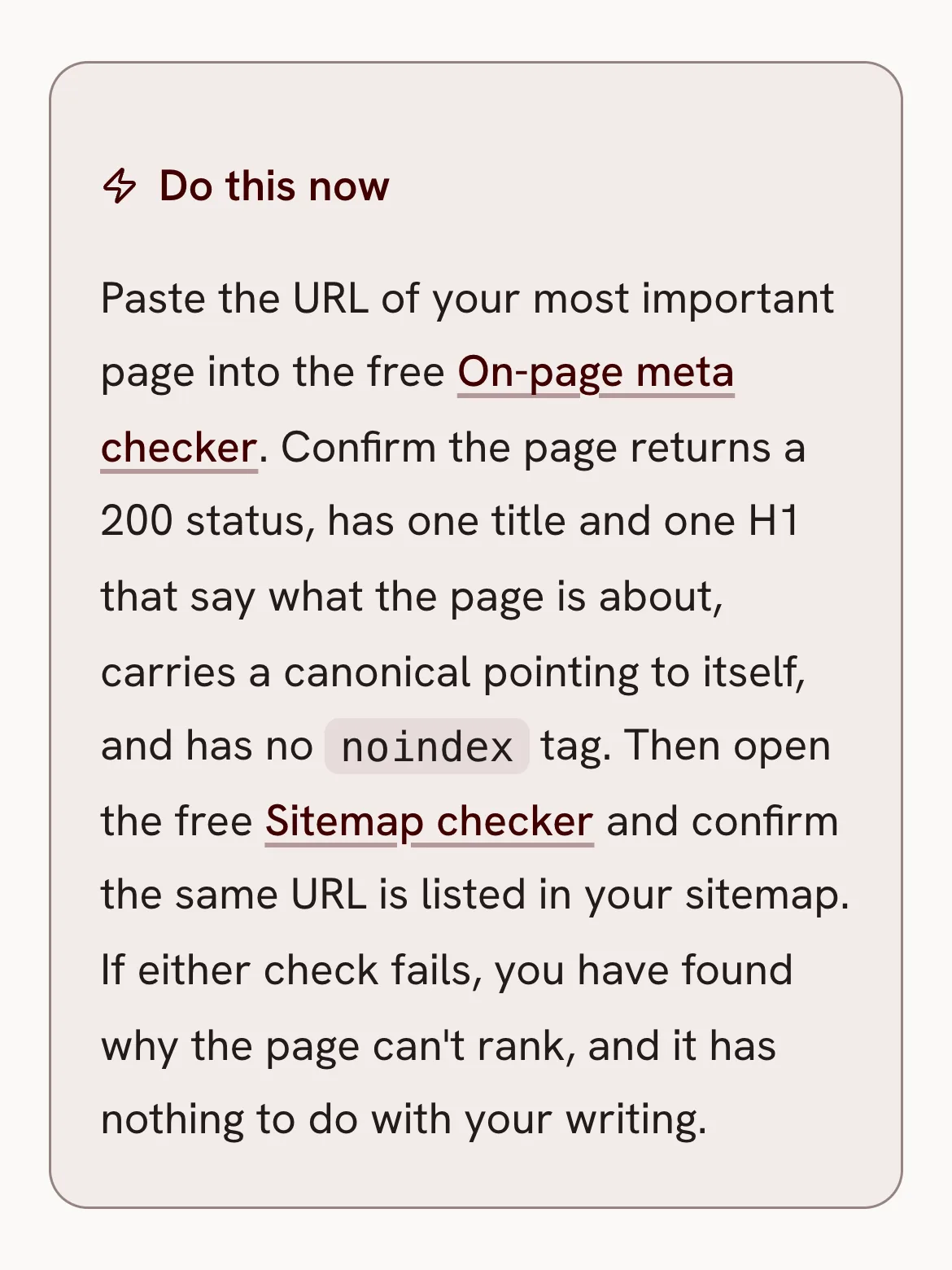 A lesson's Do this now block: paste the URL of your most important page into the free on-page meta checker, confirm the page returns a 200 status with one title and one H1 that say what the page is about, a canonical pointing to itself and no noindex tag, then open the free sitemap checker and confirm the same URL is listed.